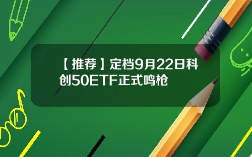 【推荐】定档9月22日科创50ETF正式鸣枪