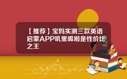 【推荐】宝妈实测三款英语启蒙APP叽里呱啦是性价比之王