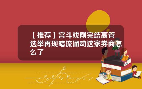 【推荐】宫斗戏刚完结高管选举再现暗流涌动这家券商怎么了