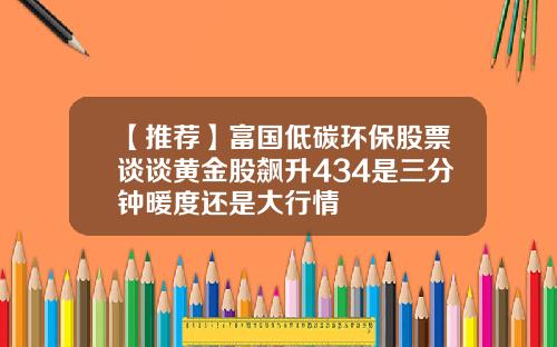 【推荐】富国低碳环保股票谈谈黄金股飙升434是三分钟暖度还是大行情