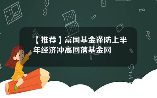 【推荐】富国基金谨防上半年经济冲高回落基金网