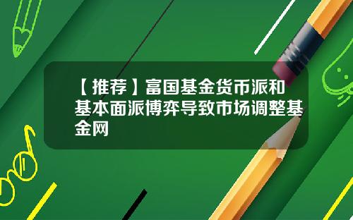 【推荐】富国基金货币派和基本面派博弈导致市场调整基金网