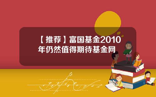 【推荐】富国基金2010年仍然值得期待基金网