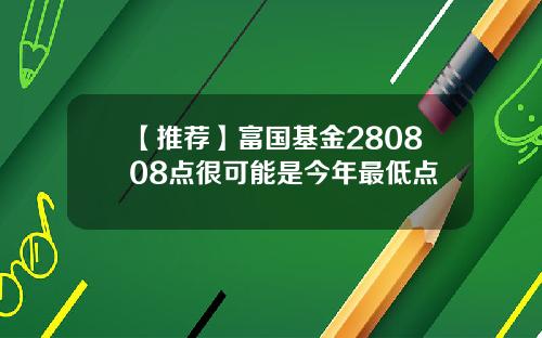 【推荐】富国基金280808点很可能是今年最低点