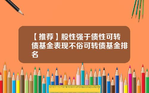 【推荐】股性强于债性可转债基金表现不俗可转债基金排名