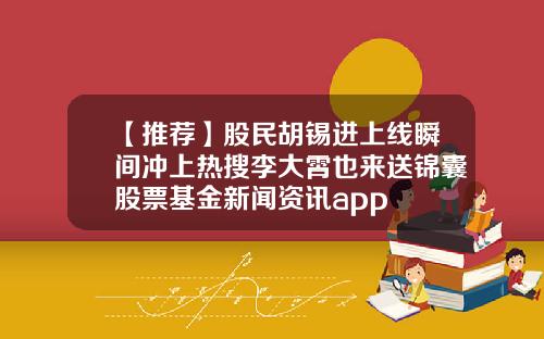 【推荐】股民胡锡进上线瞬间冲上热搜李大霄也来送锦囊股票基金新闻资讯app