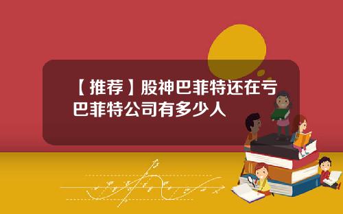 【推荐】股神巴菲特还在亏巴菲特公司有多少人