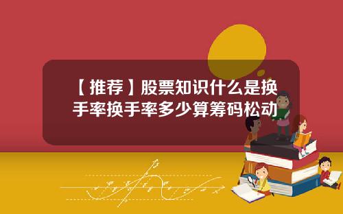 【推荐】股票知识什么是换手率换手率多少算筹码松动