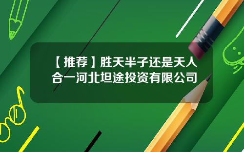 【推荐】胜天半子还是天人合一河北坦途投资有限公司