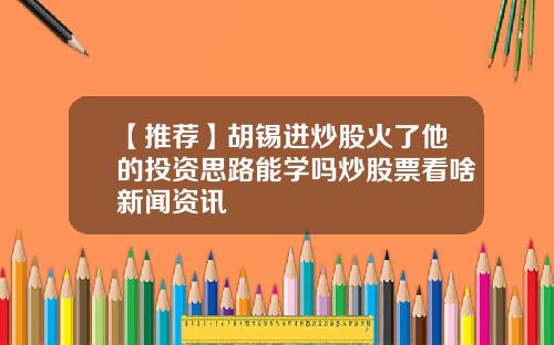 【推荐】胡锡进炒股火了他的投资思路能学吗炒股票看啥新闻资讯