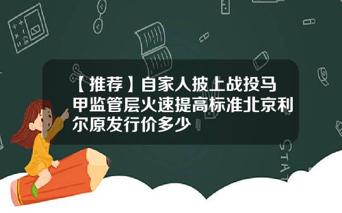 【推荐】自家人披上战投马甲监管层火速提高标准北京利尔原发行价多少