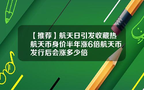 【推荐】航天日引发收藏热航天币身价半年涨6倍航天币发行后会涨多少倍