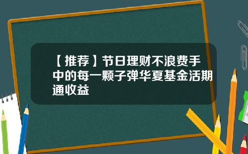 【推荐】节日理财不浪费手中的每一颗子弹华夏基金活期通收益