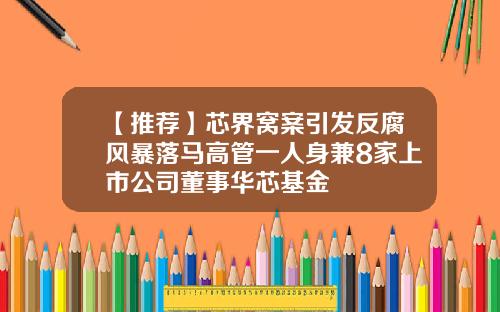 【推荐】芯界窝案引发反腐风暴落马高管一人身兼8家上市公司董事华芯基金