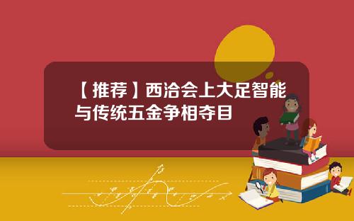 【推荐】西洽会上大足智能与传统五金争相夺目