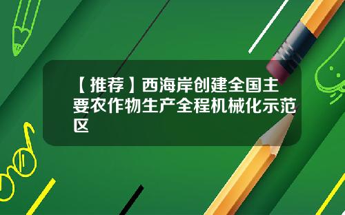 【推荐】西海岸创建全国主要农作物生产全程机械化示范区