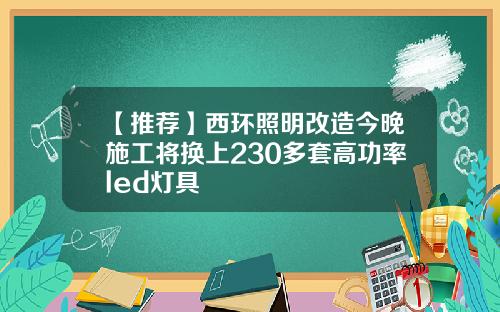 【推荐】西环照明改造今晚施工将换上230多套高功率led灯具