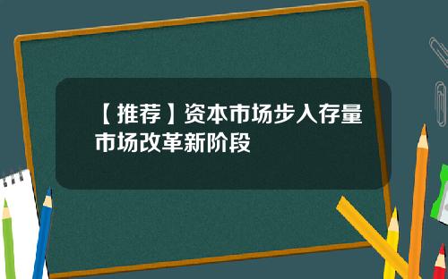 【推荐】资本市场步入存量市场改革新阶段