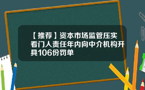 【推荐】资本市场监管压实看门人责任年内向中介机构开具106份罚单