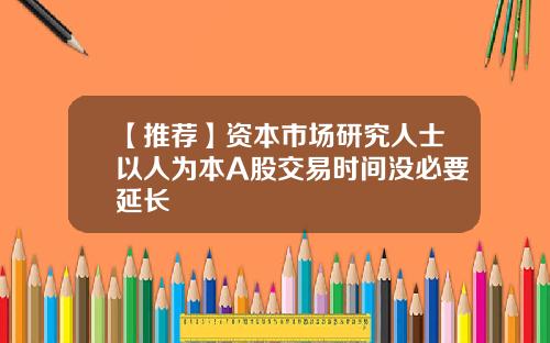 【推荐】资本市场研究人士以人为本A股交易时间没必要延长