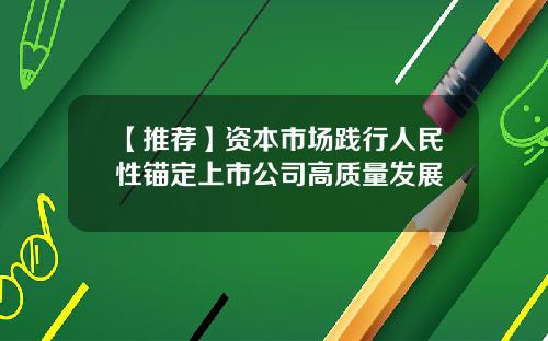 【推荐】资本市场践行人民性锚定上市公司高质量发展