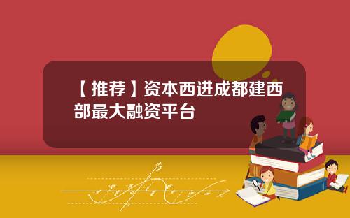 【推荐】资本西进成都建西部最大融资平台