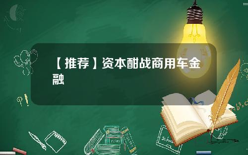 【推荐】资本酣战商用车金融