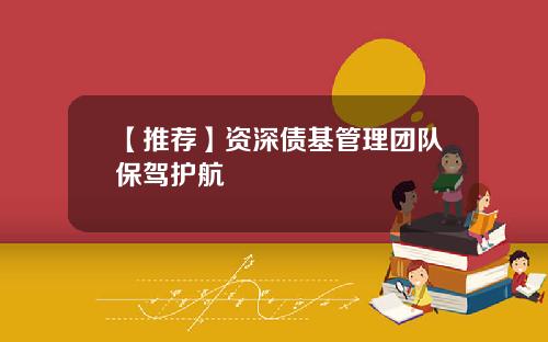【推荐】资深债基管理团队保驾护航
