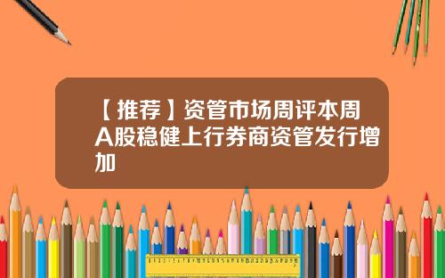 【推荐】资管市场周评本周A股稳健上行券商资管发行增加