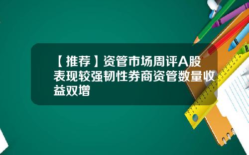 【推荐】资管市场周评A股表现较强韧性券商资管数量收益双增