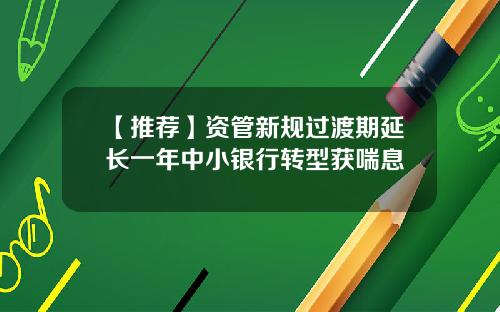 【推荐】资管新规过渡期延长一年中小银行转型获喘息