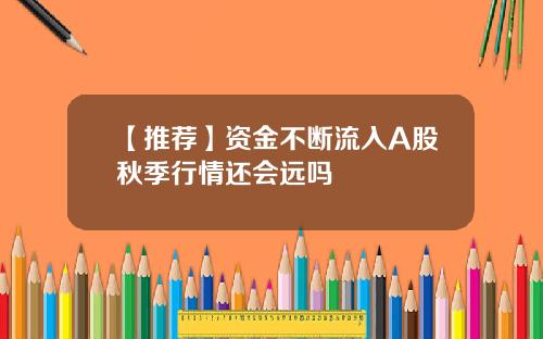 【推荐】资金不断流入A股秋季行情还会远吗