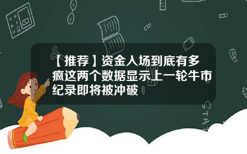 【推荐】资金入场到底有多疯这两个数据显示上一轮牛市纪录即将被冲破
