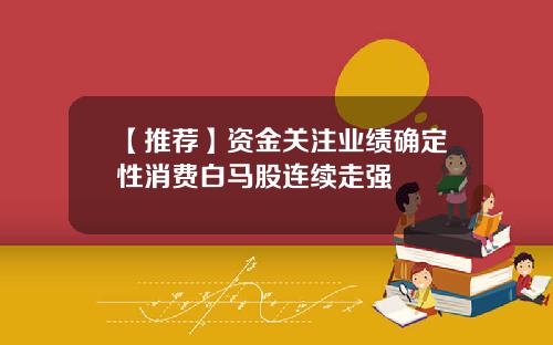 【推荐】资金关注业绩确定性消费白马股连续走强