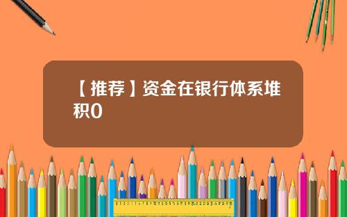 【推荐】资金在银行体系堆积0