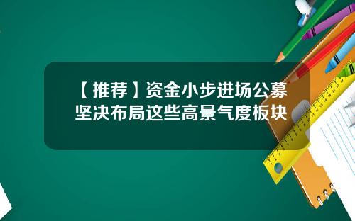 【推荐】资金小步进场公募坚决布局这些高景气度板块