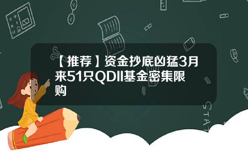 【推荐】资金抄底凶猛3月来51只QDII基金密集限购
