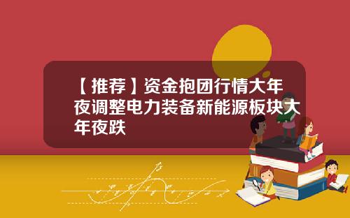 【推荐】资金抱团行情大年夜调整电力装备新能源板块大年夜跌