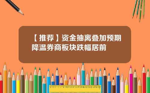 【推荐】资金抽离叠加预期降温券商板块跌幅居前