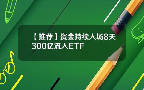 【推荐】资金持续入场8天300亿流入ETF