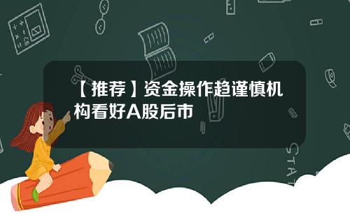 【推荐】资金操作趋谨慎机构看好A股后市
