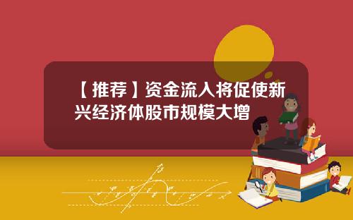 【推荐】资金流入将促使新兴经济体股市规模大增