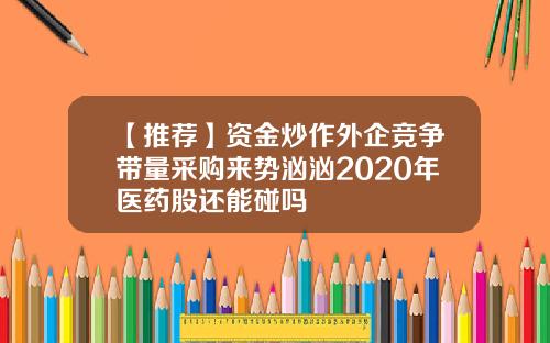 【推荐】资金炒作外企竞争带量采购来势汹汹2020年医药股还能碰吗