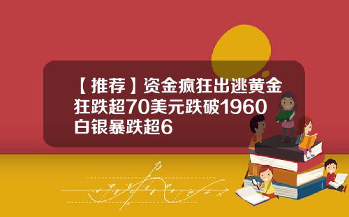 【推荐】资金疯狂出逃黄金狂跌超70美元跌破1960白银暴跌超6