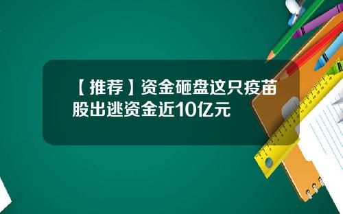 【推荐】资金砸盘这只疫苗股出逃资金近10亿元