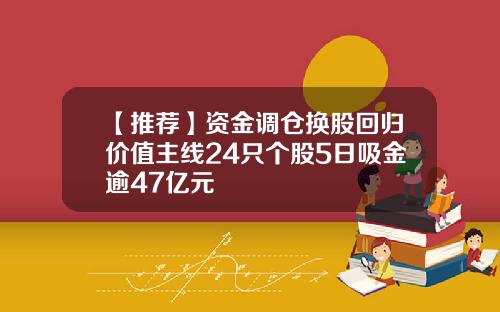 【推荐】资金调仓换股回归价值主线24只个股5日吸金逾47亿元