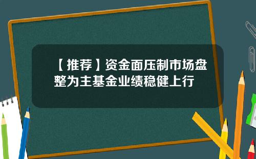 【推荐】资金面压制市场盘整为主基金业绩稳健上行