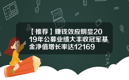 【推荐】赚钱效应明显2019年公募业绩大丰收冠军基金净值增长率达12169