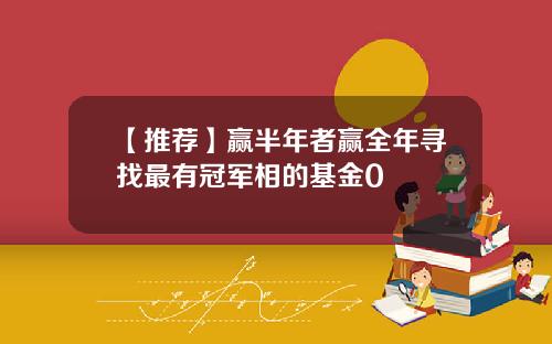 【推荐】赢半年者赢全年寻找最有冠军相的基金0