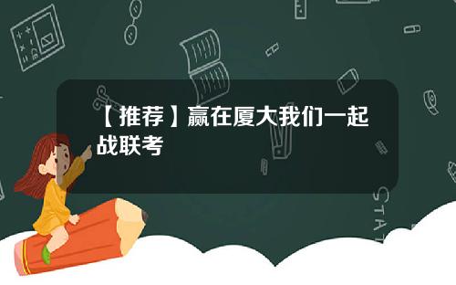 【推荐】赢在厦大我们一起战联考